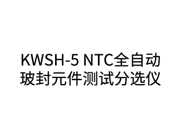 KWSH-5 NTC全自动玻封元件测试分选仪